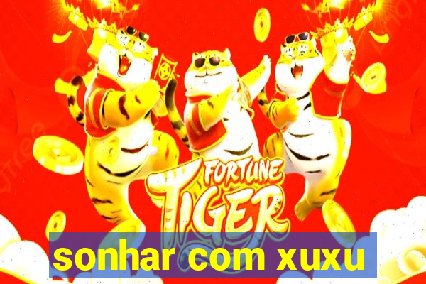 sonhar com xuxu